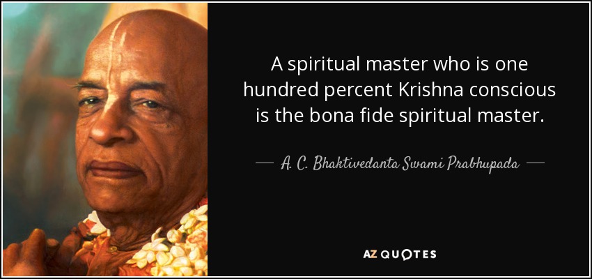 A spiritual master who is one hundred percent Krishna conscious is the bona fide spiritual master. - A. C. Bhaktivedanta Swami Prabhupada