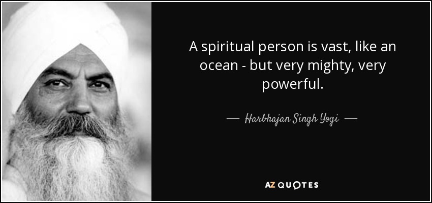 A spiritual person is vast, like an ocean - but very mighty, very powerful. - Harbhajan Singh Yogi
