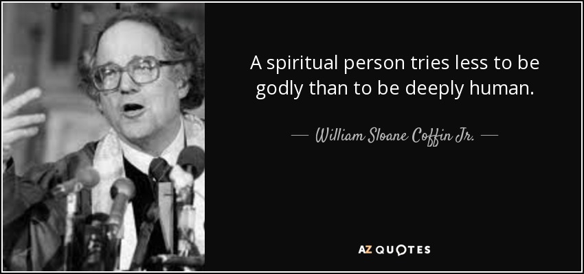 A spiritual person tries less to be godly than to be deeply human. - William Sloane Coffin