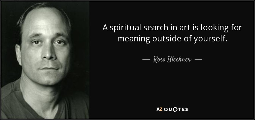A spiritual search in art is looking for meaning outside of yourself. - Ross Bleckner
