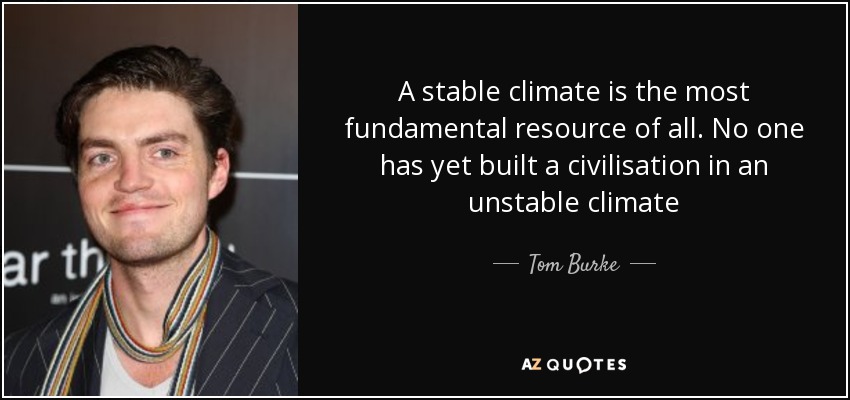 A stable climate is the most fundamental resource of all. No one has yet built a civilisation in an unstable climate - Tom Burke