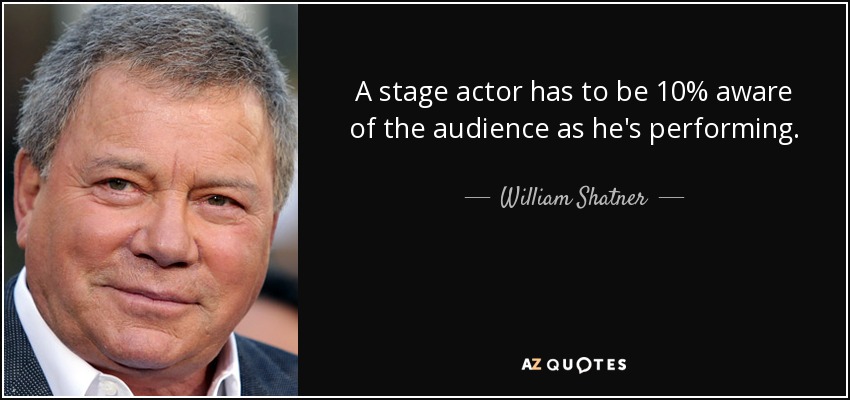 A stage actor has to be 10% aware of the audience as he's performing. - William Shatner