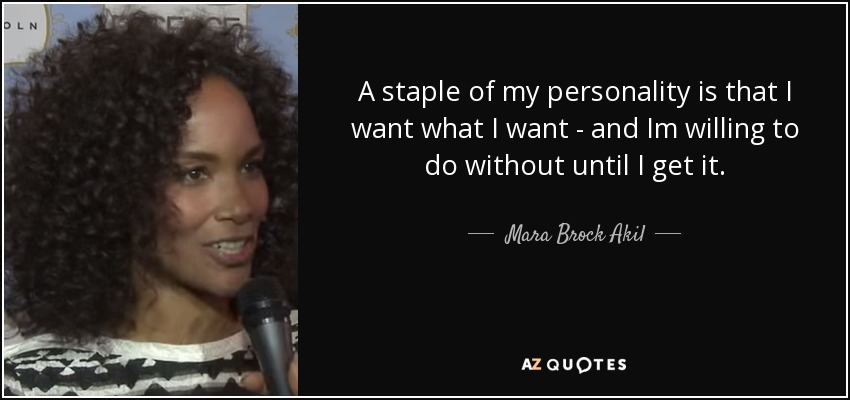 A staple of my personality is that I want what I want - and Im willing to do without until I get it. - Mara Brock Akil