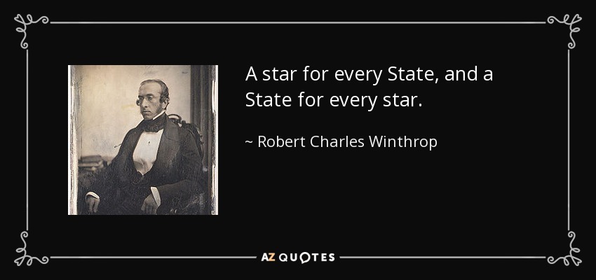 A star for every State, and a State for every star. - Robert Charles Winthrop