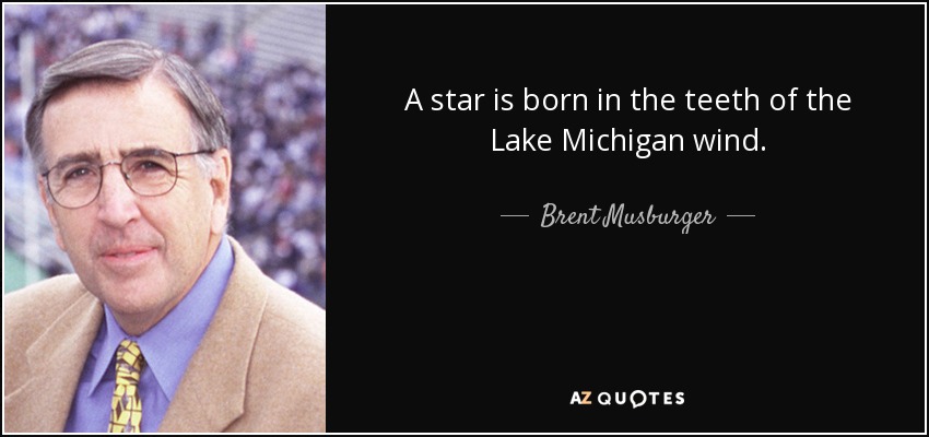 A star is born in the teeth of the Lake Michigan wind. - Brent Musburger