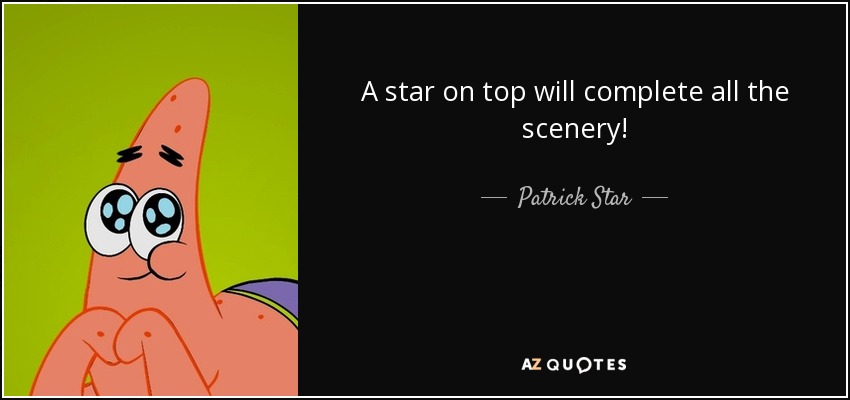 A star on top will complete all the scenery! - Patrick Star