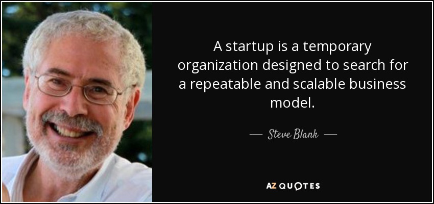 A startup is a temporary organization designed to search for a repeatable and scalable business model. - Steve Blank