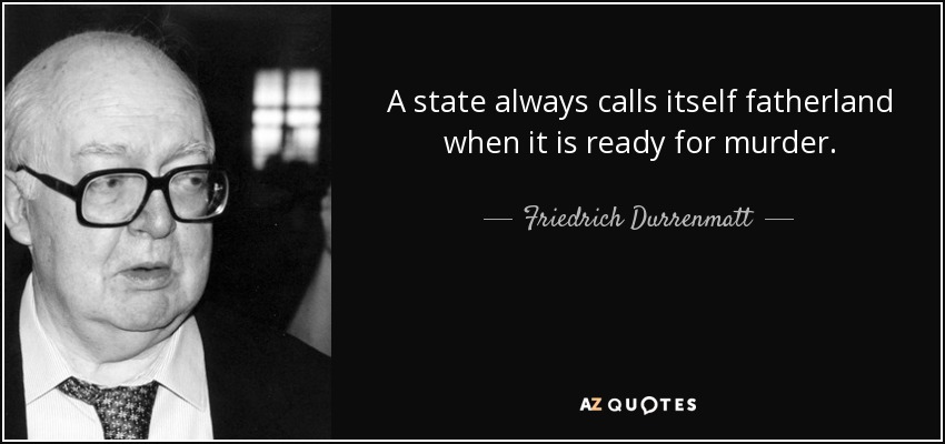 A state always calls itself fatherland when it is ready for murder. - Friedrich Durrenmatt