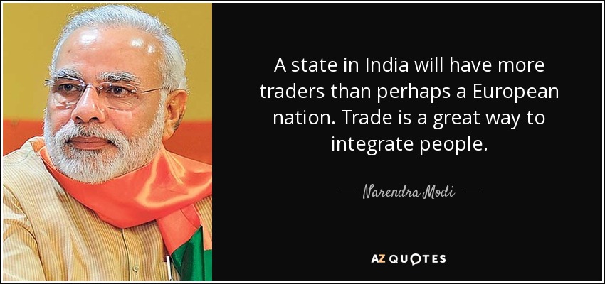 A state in India will have more traders than perhaps a European nation. Trade is a great way to integrate people. - Narendra Modi