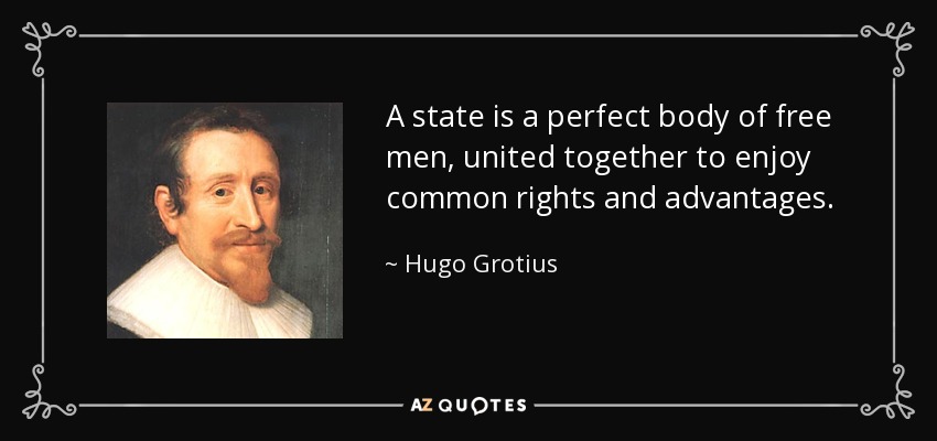A state is a perfect body of free men, united together to enjoy common rights and advantages. - Hugo Grotius