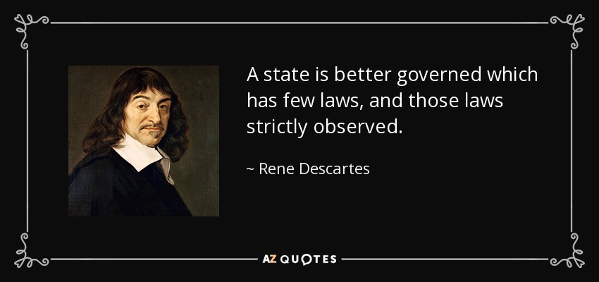 A state is better governed which has few laws, and those laws strictly observed. - Rene Descartes