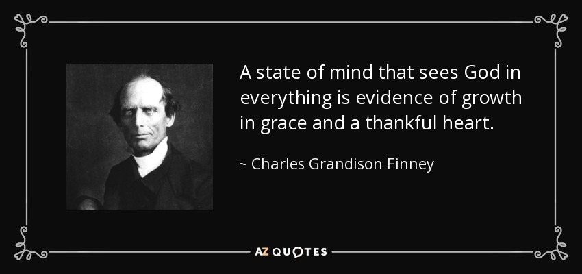 A state of mind that sees God in everything is evidence of growth in grace and a thankful heart. - Charles Grandison Finney