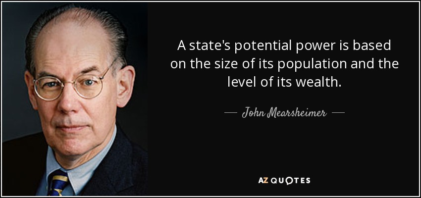 A state's potential power is based on the size of its population and the level of its wealth. - John Mearsheimer