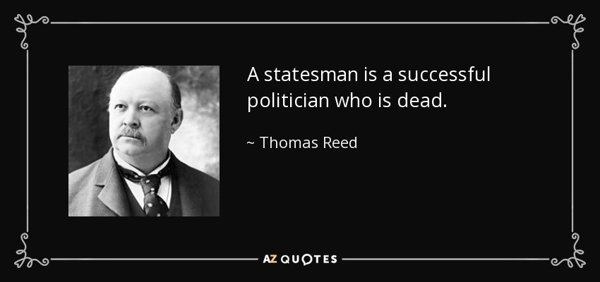 A statesman is a successful politician who is dead. - Thomas Reed