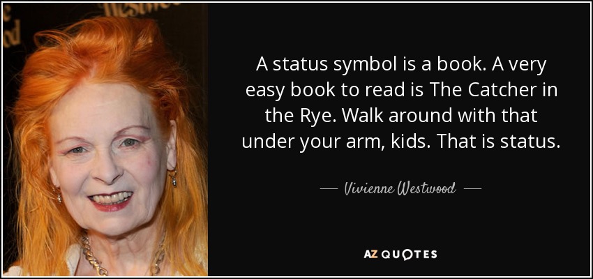A status symbol is a book. A very easy book to read is The Catcher in the Rye. Walk around with that under your arm, kids. That is status. - Vivienne Westwood