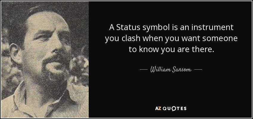 A Status symbol is an instrument you clash when you want someone to know you are there. - William Sansom