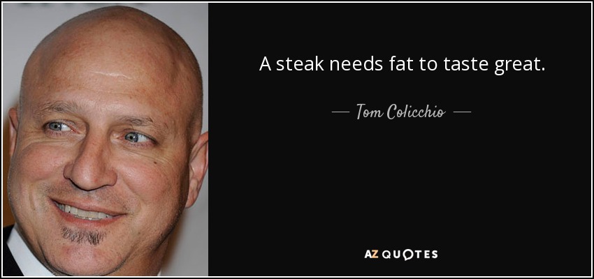 A steak needs fat to taste great. - Tom Colicchio
