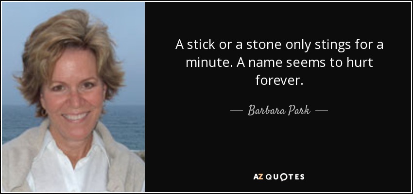 A stick or a stone only stings for a minute. A name seems to hurt forever. - Barbara Park