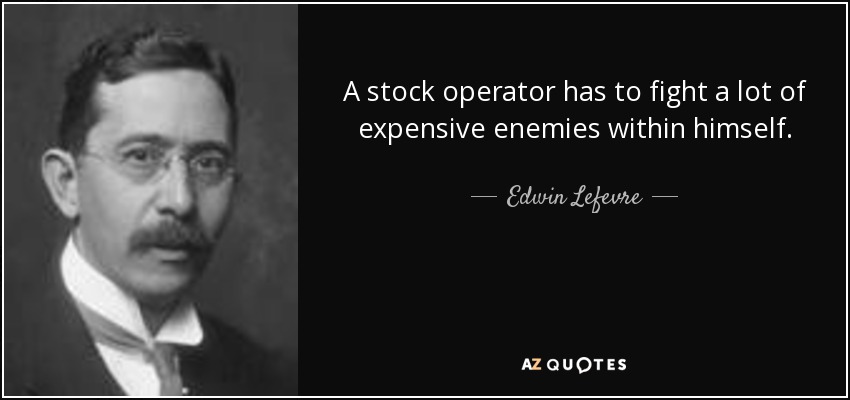 A stock operator has to fight a lot of expensive enemies within himself. - Edwin Lefevre