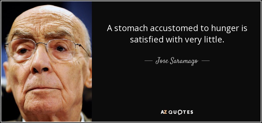 A stomach accustomed to hunger is satisfied with very little. - Jose Saramago