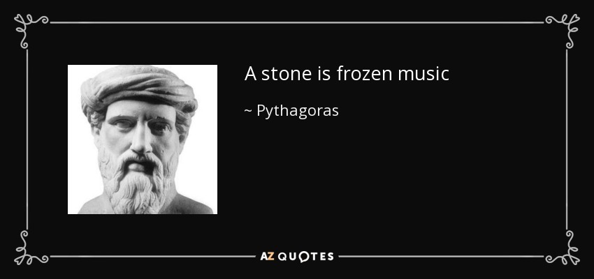 A stone is frozen music - Pythagoras