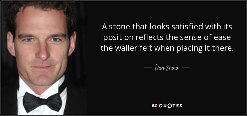 A stone that looks satisfied with its position reflects the sense of ease the waller felt when placing it there. - Dan Snow