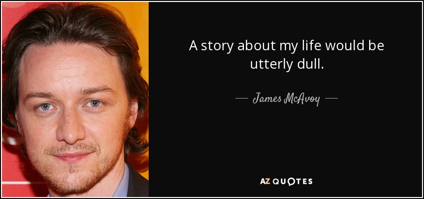 A story about my life would be utterly dull. - James McAvoy