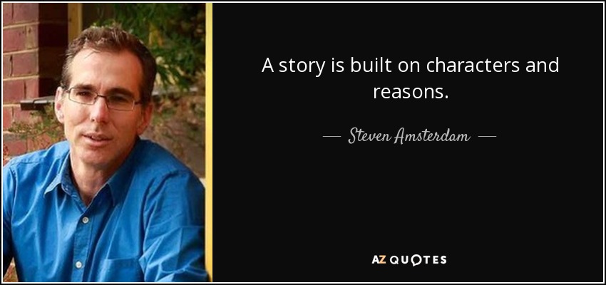 A story is built on characters and reasons. - Steven Amsterdam