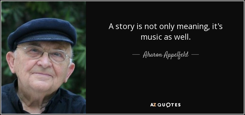 A story is not only meaning, it's music as well. - Aharon Appelfeld