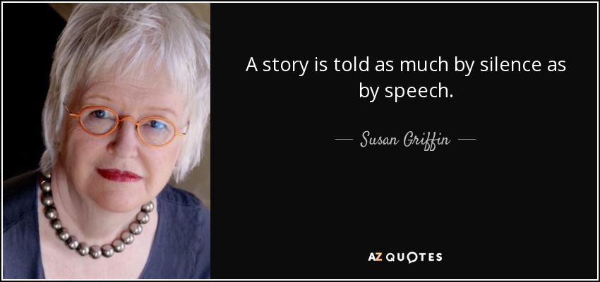 A story is told as much by silence as by speech. - Susan Griffin