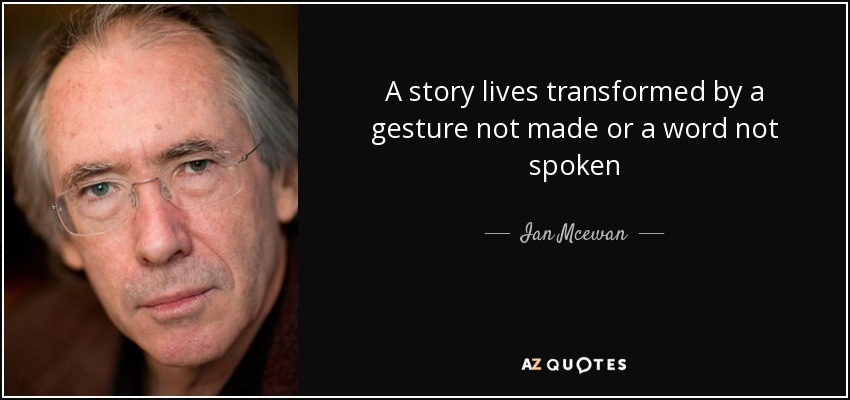 A story lives transformed by a gesture not made or a word not spoken - Ian Mcewan