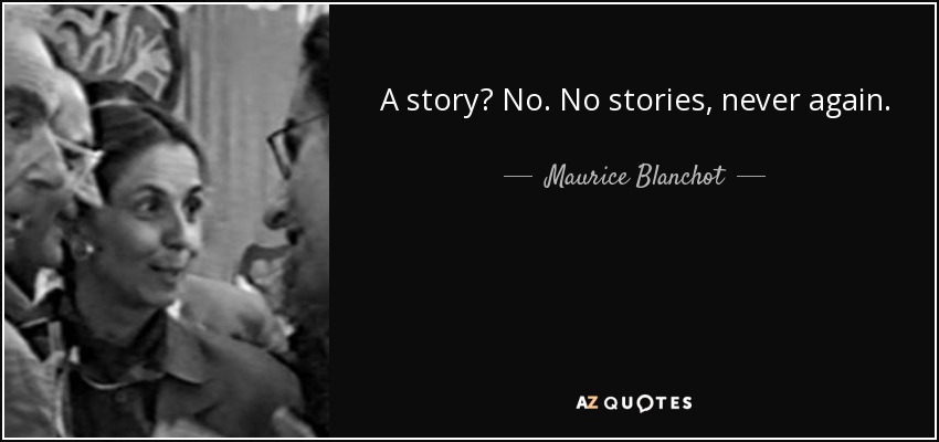 A story? No. No stories, never again. - Maurice Blanchot