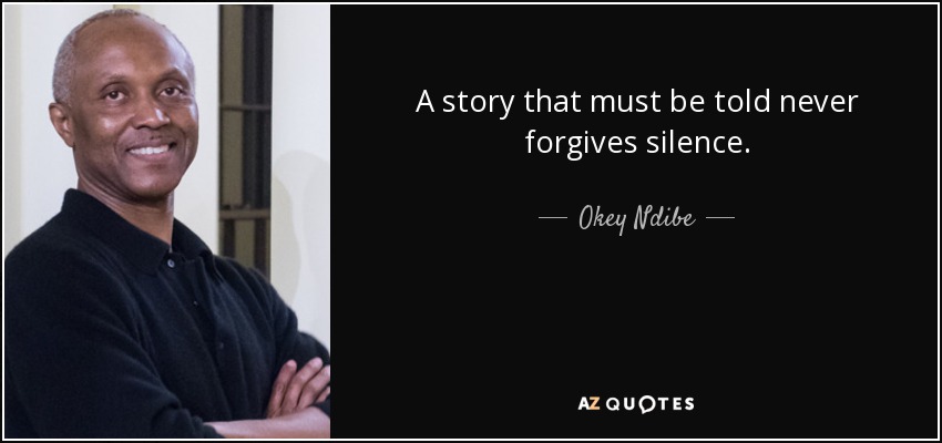 A story that must be told never forgives silence. - Okey Ndibe