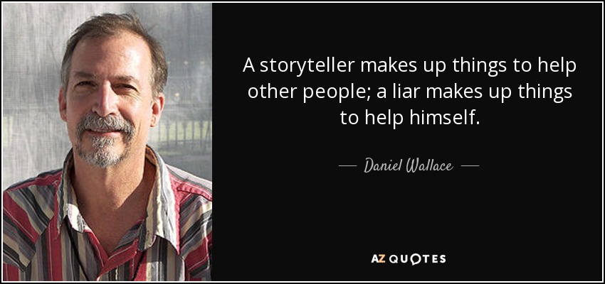 A storyteller makes up things to help other people; a liar makes up things to help himself. - Daniel Wallace