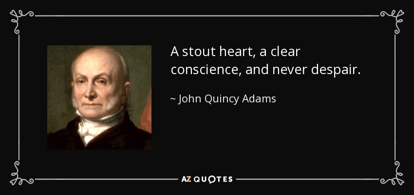 A stout heart, a clear conscience, and never despair. - John Quincy Adams