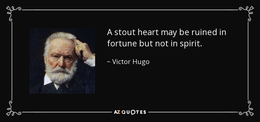 A stout heart may be ruined in fortune but not in spirit. - Victor Hugo