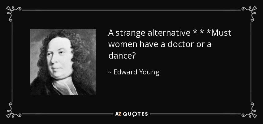 A strange alternative * * *Must women have a doctor or a dance? - Edward Young