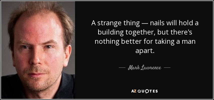 A strange thing — nails will hold a building together, but there's nothing better for taking a man apart. - Mark Lawrence