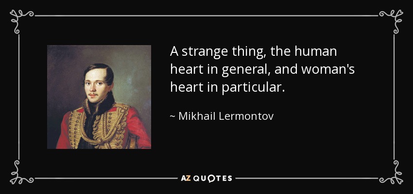 A strange thing, the human heart in general, and woman's heart in particular. - Mikhail Lermontov