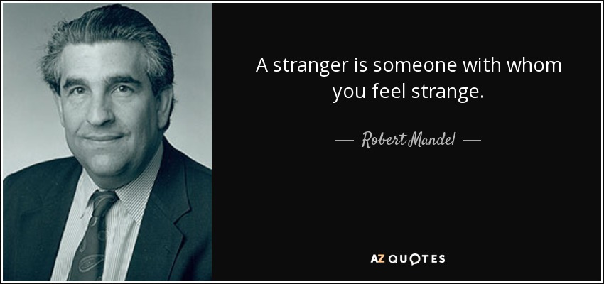 A stranger is someone with whom you feel strange. - Robert Mandel