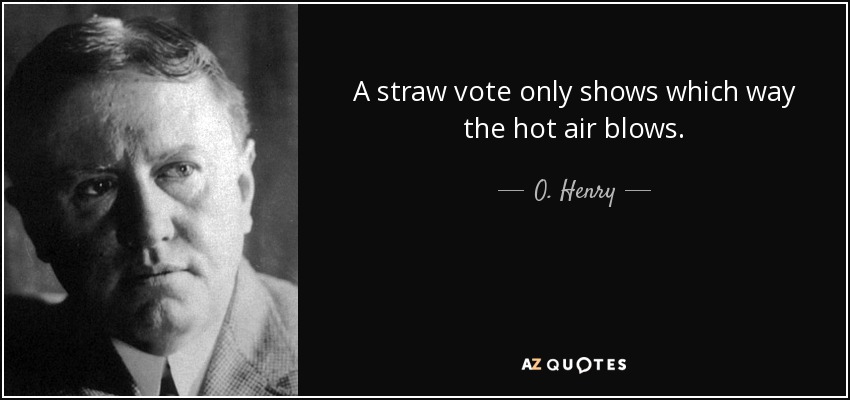 A straw vote only shows which way the hot air blows. - O. Henry