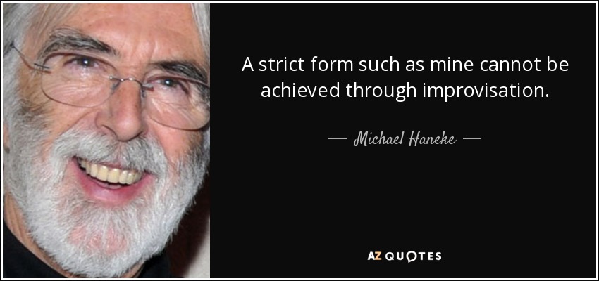 A strict form such as mine cannot be achieved through improvisation. - Michael Haneke