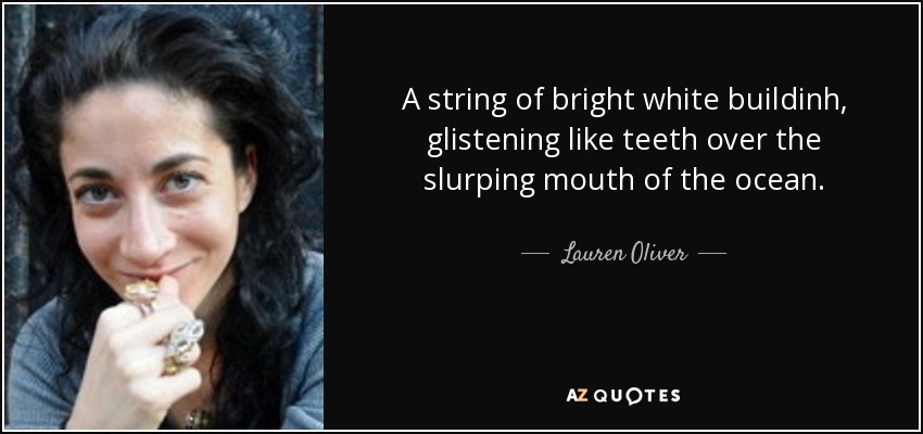 A string of bright white buildinh, glistening like teeth over the slurping mouth of the ocean. - Lauren Oliver