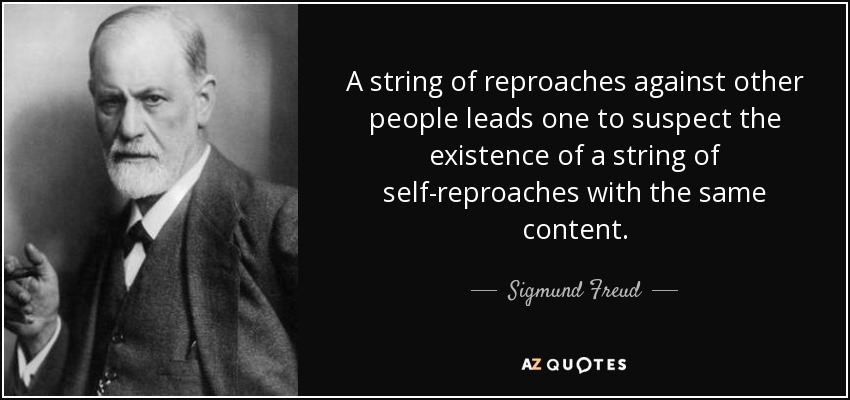 A string of reproaches against other people leads one to suspect the existence of a string of self-reproaches with the same content. - Sigmund Freud