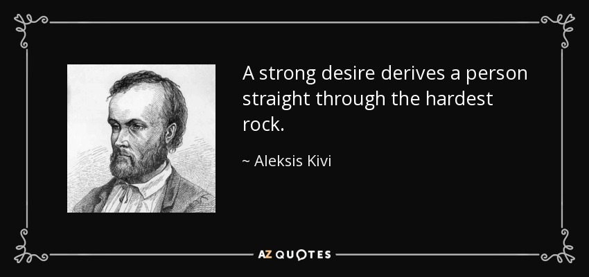 A strong desire derives a person straight through the hardest rock. - Aleksis Kivi
