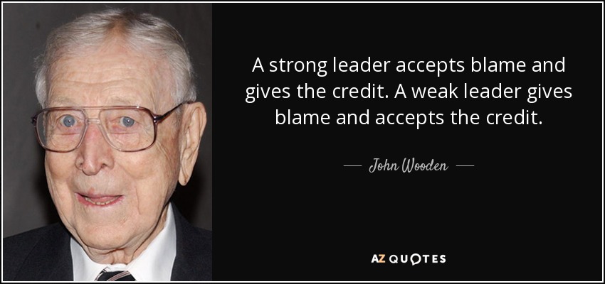 quote a strong leader accepts blame and gives the credit a weak leader gives blame and accepts john wooden 126 98 56