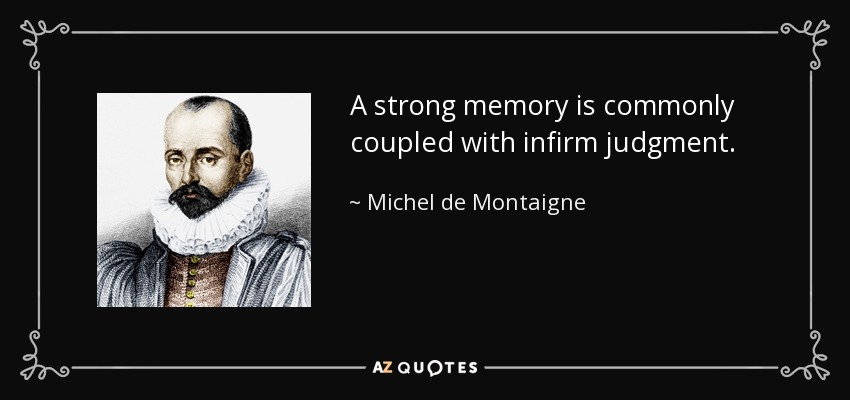 A strong memory is commonly coupled with infirm judgment. - Michel de Montaigne
