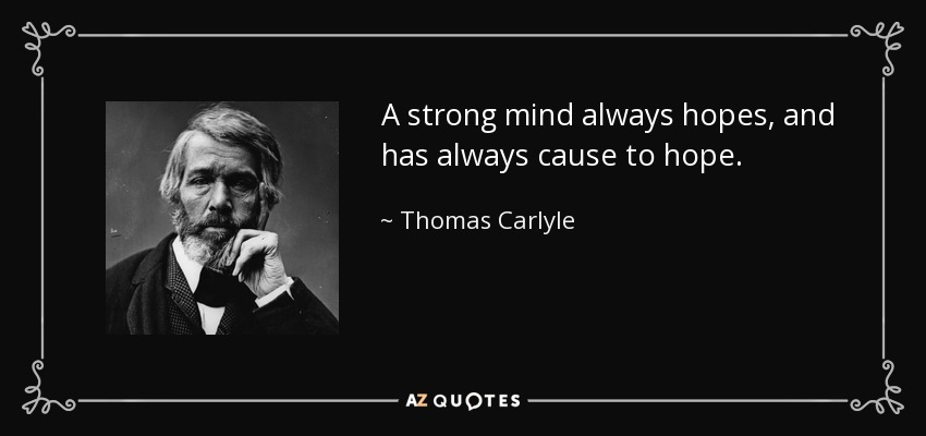 A strong mind always hopes, and has always cause to hope. - Thomas Carlyle