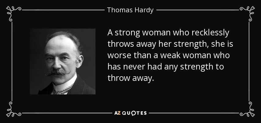 A strong woman who recklessly throws away her strength, she is worse than a weak woman who has never had any strength to throw away. - Thomas Hardy