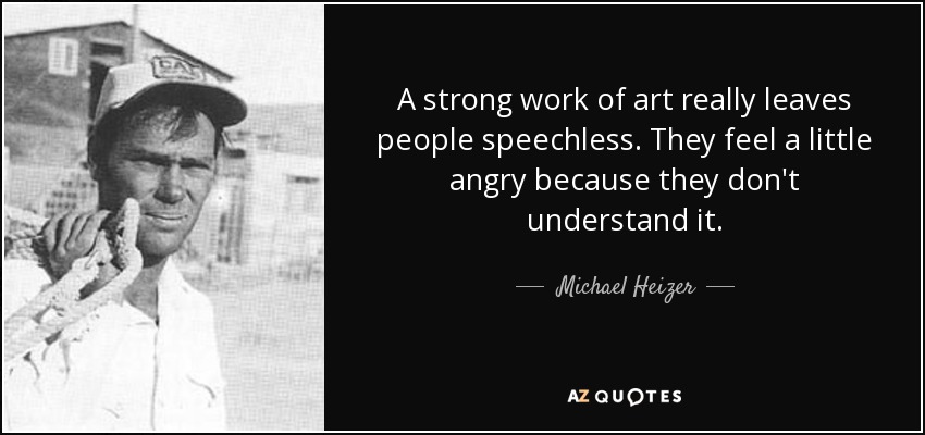 A strong work of art really leaves people speechless. They feel a little angry because they don't understand it. - Michael Heizer
